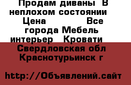 Продам диваны. В неплохом состоянии. › Цена ­ 15 000 - Все города Мебель, интерьер » Кровати   . Свердловская обл.,Краснотурьинск г.